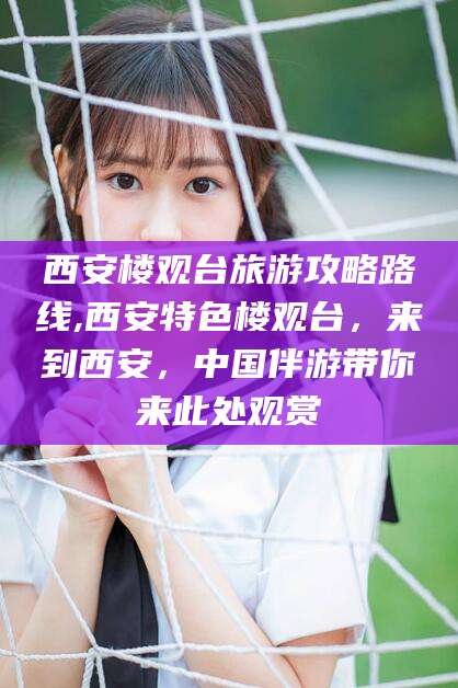 浚县西安楼观台旅游攻略路线,西安特色楼观台，来到西安，中国伴游带你来此处观赏