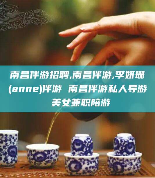 浚县南昌伴游招聘,南昌伴游,李妍珊(anne)伴游 南昌伴游私人导游 美女兼职陪游