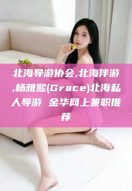 浚县北海导游协会,北海伴游,杨雅熙(Grace)北海私人导游 金华网上兼职推荐