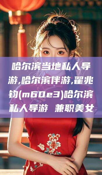 浚县哈尔滨当地私人导游,哈尔滨伴游,翟兆钧(m60e3)哈尔滨私人导游 兼职美女