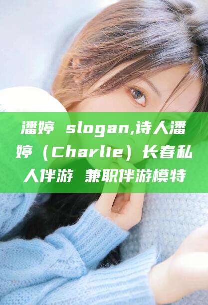 浚县潘婷 slogan,诗人潘婷（Charlie）长春私人伴游 兼职伴游模特