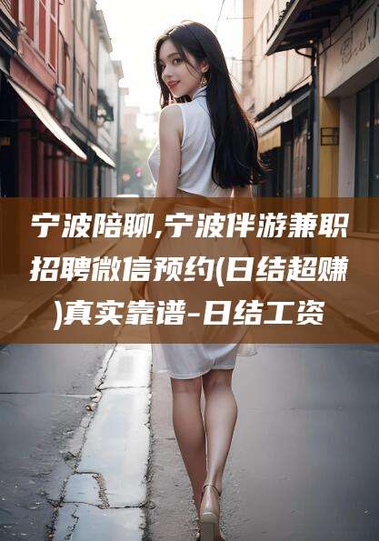 浚县宁波陪聊,宁波伴游兼职招聘微信预约(日结超赚)真实靠谱-日结工资
