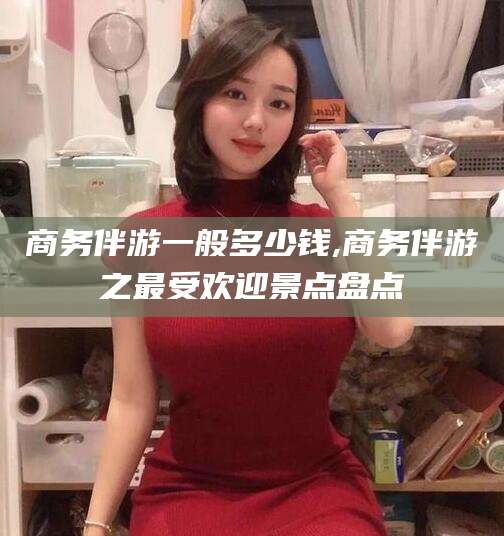 浚县商务伴游一般多少钱,商务伴游之最受欢迎景点盘点