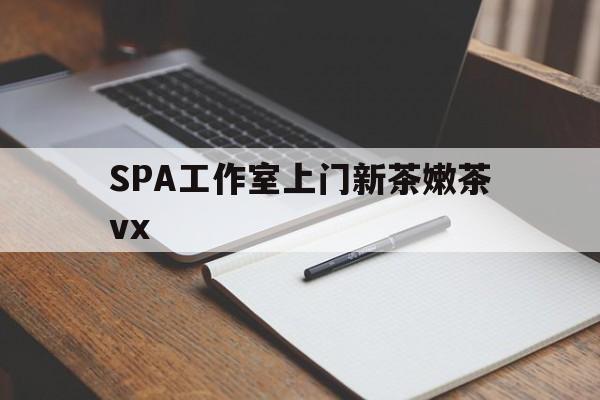 浚县广州哪里可以找约茶新茶的品茶地最新资讯（谁能告诉我哪里有浚县SPA工作室上门新茶嫩茶vx？）